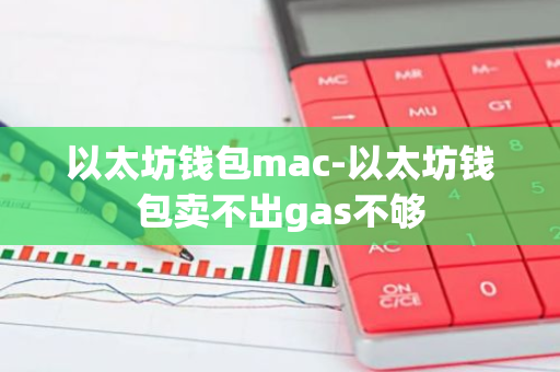 以太坊钱包mac-以太坊钱包卖不出gas不够