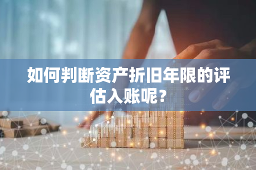 如何判断资产折旧年限的评估入账呢？