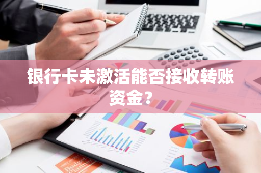 银行卡未激活能否接收转账资金？