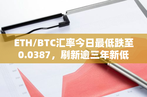 ETH/BTC汇率今日最低跌至0.0387，刷新逾三年新低