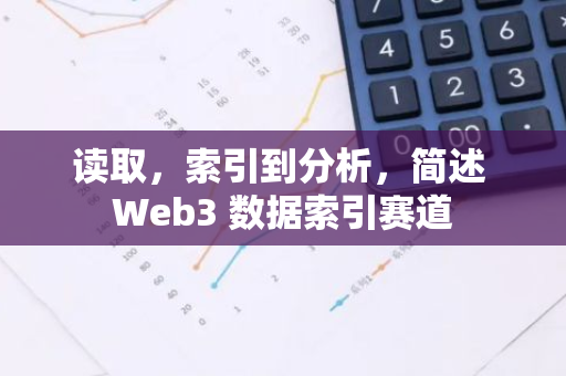 读取，索引到分析，简述 Web3 数据索引赛道