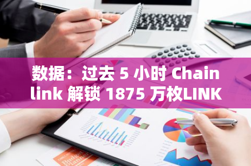 数据：过去 5 小时 Chainlink 解锁 1875 万枚LINK，并将 1812.5 万枚转入币安