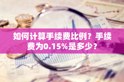 如何计算手续费比例？手续费为0.15%是多少？