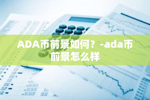 ADA币前景如何？-ada币前景怎么样