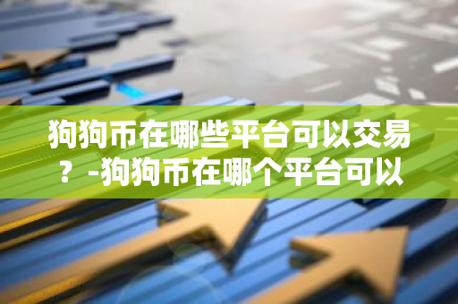 狗狗币在哪些平台可以交易？-狗狗币在哪个平台可以交易