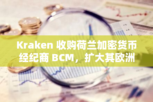 Kraken 收购荷兰加密货币经纪商 BCM，扩大其欧洲业务