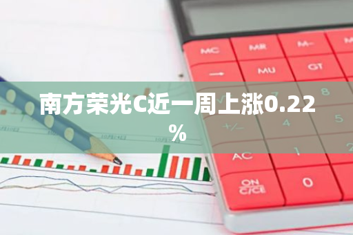 南方荣光C近一周上涨0.22%