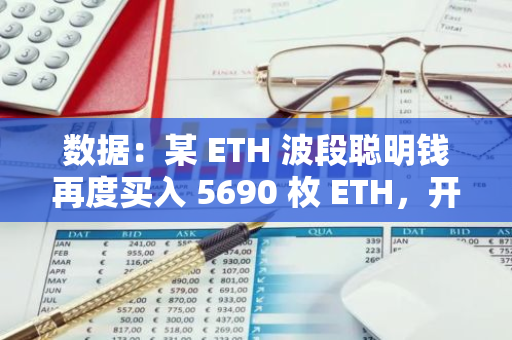 数据：某 ETH 波段聪明钱再度买入 5690 枚 ETH，开始第八次波段操作