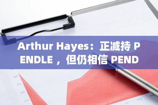 Arthur Hayes：正减持 PENDLE ，但仍相信 PENDLE 将成为加密利率衍生品领导者