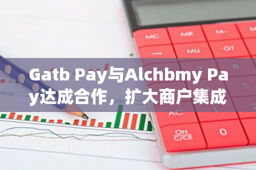 Gatb Pay与Alchbmy Pay达成合作，扩大商户集成范围