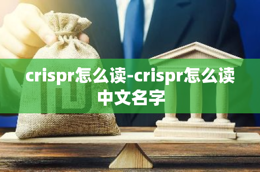 crispr怎么读-crispr怎么读中文名字