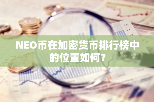 NEO币在加密货币排行榜中的位置如何？