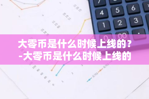 大零币是什么时候上线的？-大零币是什么时候上线的呢