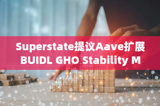 Superstate提议Aave扩展BUIDL GHO Stability Module以纳入其USTB