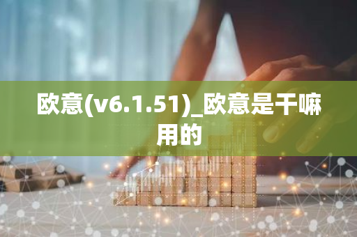 欧意(v6.1.51)_欧意是干嘛用的