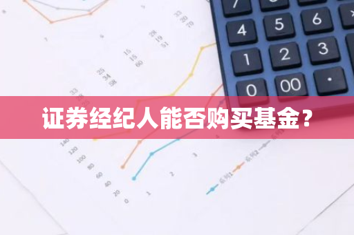 证券经纪人能否购买基金？