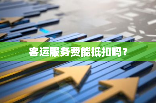 客运服务费能抵扣吗？