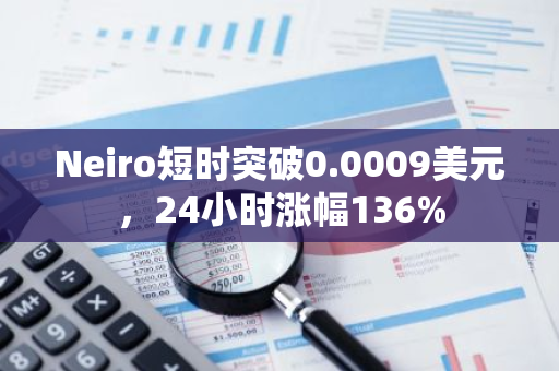 Neiro短时突破0.0009美元，24小时涨幅136%