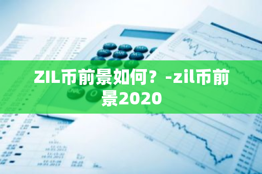 ZIL币前景如何？-zil币前景2020