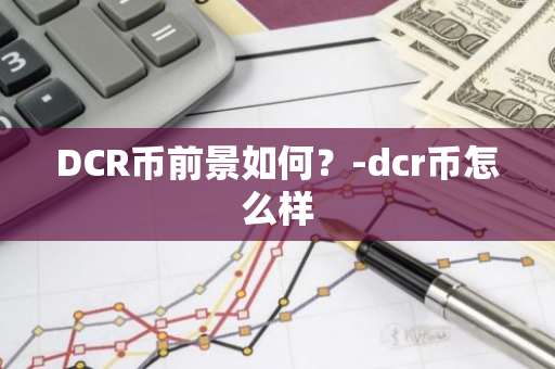 DCR币前景如何？-dcr币怎么样