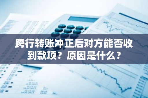 跨行转账冲正后对方能否收到款项？原因是什么？