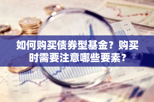 如何购买债券型基金？购买时需要注意哪些要素？