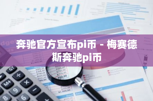 奔驰官方宣布pi币 - 梅赛德斯奔驰pi币