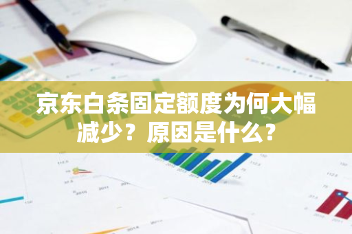 京东白条固定额度为何大幅减少？原因是什么？