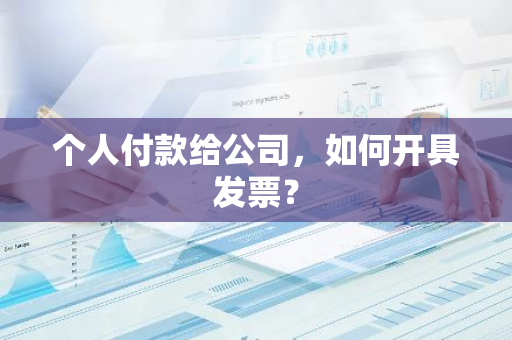 个人付款给公司，如何开具发票？