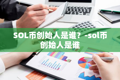 SOL币创始人是谁？-sol币创始人是谁