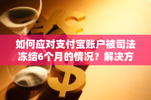 如何应对支付宝账户被司法冻结6个月的情况？解决方法有哪些？