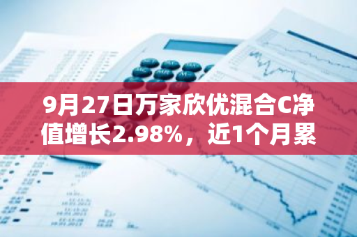 9月27日万家欣优混合C净值增长2.98%，近1个月累计上涨9.83%