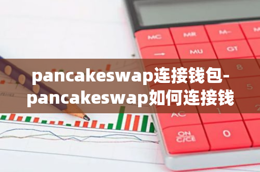 pancakeswap连接钱包-pancakeswap如何连接钱包