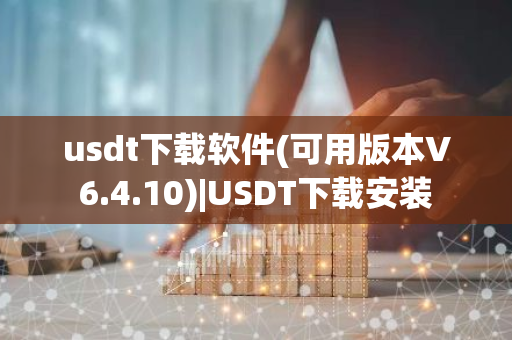 usdt下载软件(可用版本V6.4.10)|USDT下载安装