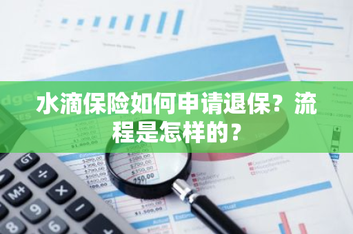 水滴保险如何申请退保？流程是怎样的？