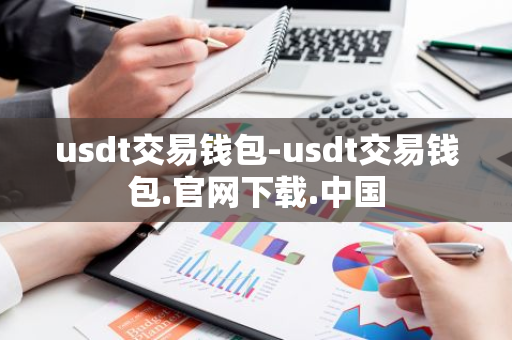 usdt交易钱包-usdt交易钱包.官网下载.中国