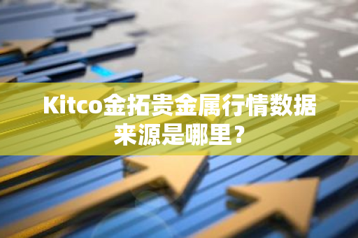 Kitco金拓贵金属行情数据来源是哪里？