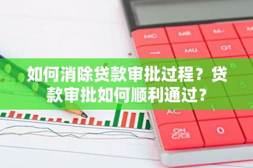 如何消除贷款审批过程？贷款审批如何顺利通过？