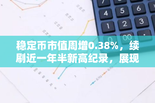 稳定币市值周增0.38%，续刷近一年半新高纪录，展现强劲增长势头