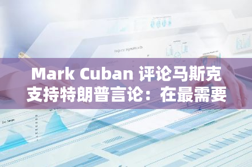 Mark Cuban 评论马斯克支持特朗普言论：在最需要特朗普帮助的时候，他只会忠于自身