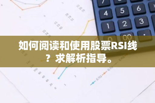 如何阅读和使用股票RSI线？求解析指导。