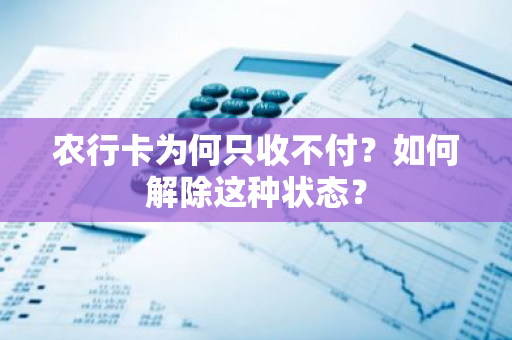 农行卡为何只收不付？如何解除这种状态？