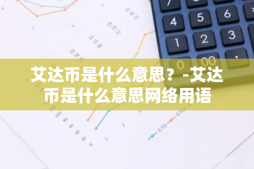 艾达币是什么意思？-艾达币是什么意思网络用语