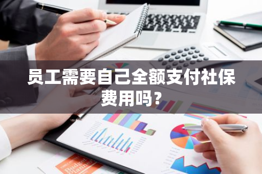 员工需要自己全额支付社保费用吗？