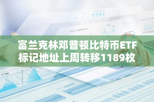 富兰克林邓普顿比特币ETF标记地址上周转移1189枚BTC，价值近6700万美元