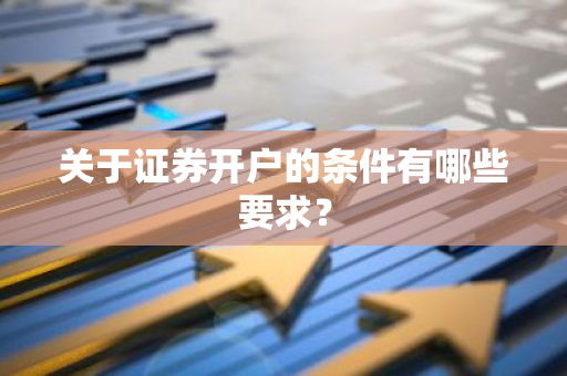 关于证券开户的条件有哪些要求？