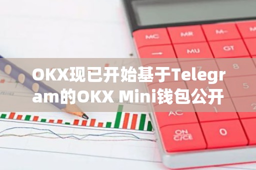 OKX现已开始基于Telegram的OKX Mini钱包公开测试