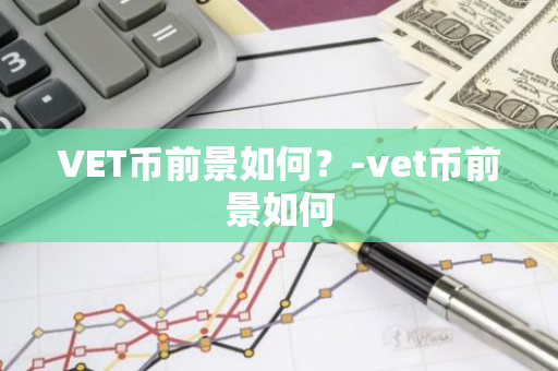 VET币前景如何？-vet币前景如何