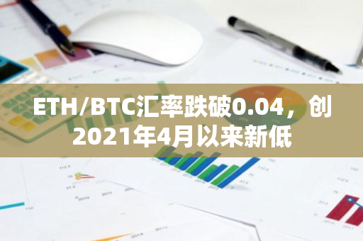 ETH/BTC汇率跌破0.04，创2021年4月以来新低