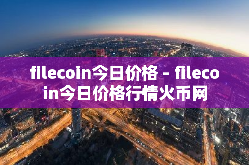 filecoin今日价格 - filecoin今日价格行情火币网